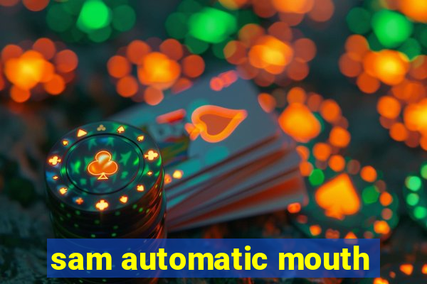 sam automatic mouth